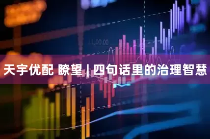 天宇优配 瞭望 | 四句话里的治理智慧