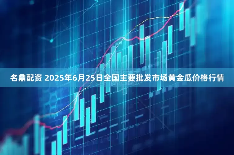 名鼎配资 2025年6月25日全国主要批发市场黄金瓜价格行情