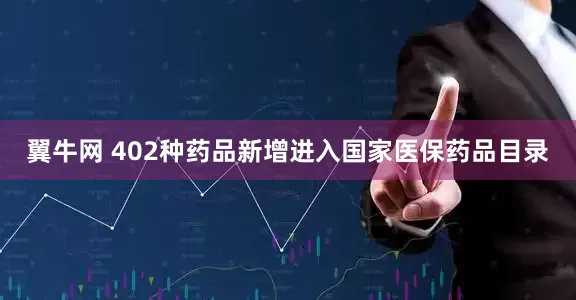 翼牛网 402种药品新增进入国家医保药品目录