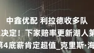 中鑫优配 利拉德收多队邀请不着急决定！下家赔率更新湖人第4底薪肯定超值_克里斯·海耶斯_显示_1