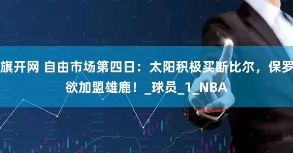 旗开网 自由市场第四日：太阳积极买断比尔，保罗欲加盟雄鹿！_球员_1_NBA