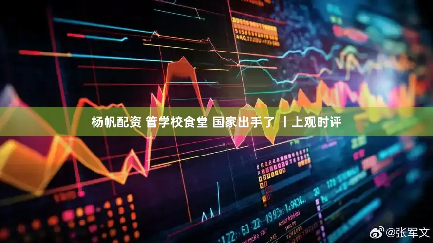 杨帆配资 管学校食堂 国家出手了 丨上观时评