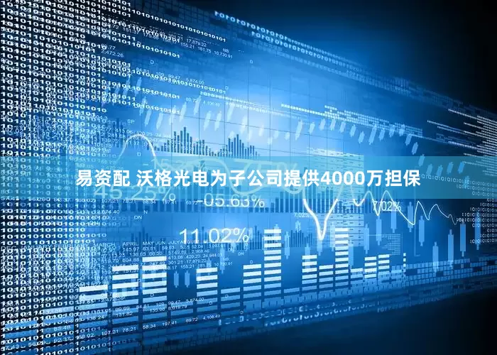 易资配 沃格光电为子公司提供4000万担保