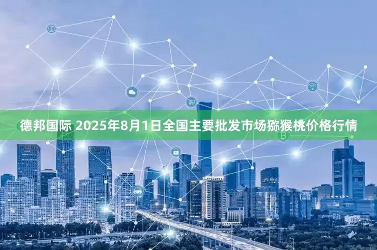 德邦国际 2025年8月1日全国主要批发市场猕猴桃价格行情