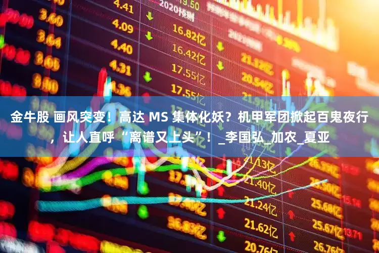 金牛股 画风突变！高达 MS 集体化妖？机甲军团掀起百鬼夜行，让人直呼 “离谱又上头”！_李国弘_加农_夏亚