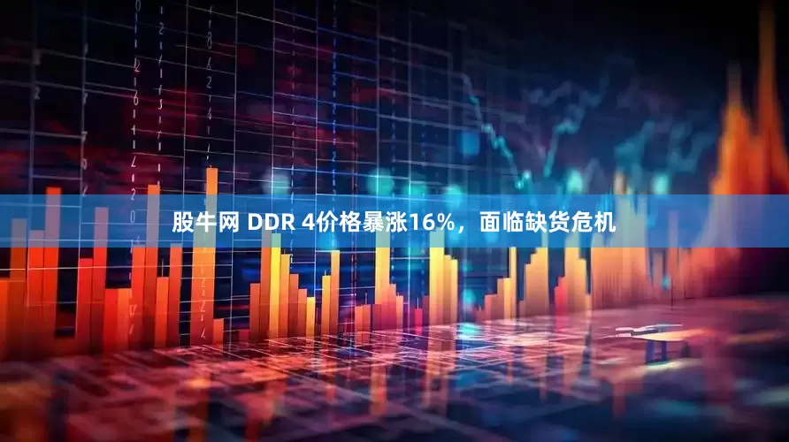 股牛网 DDR 4价格暴涨16%，面临缺货危机