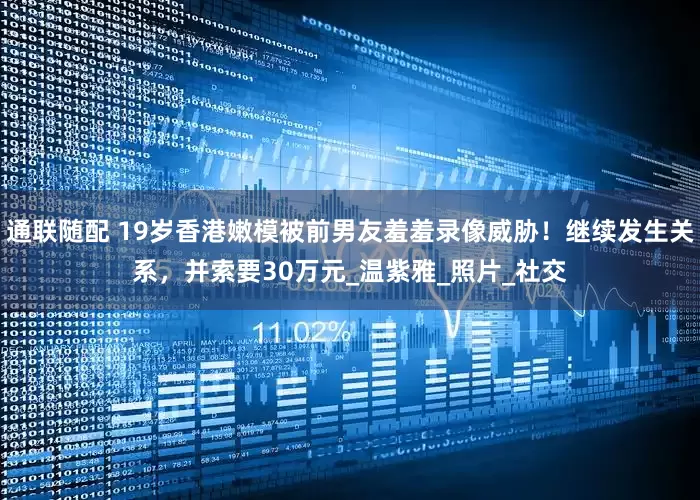 通联随配 19岁香港嫩模被前男友羞羞录像威胁！继续发生关系，并索要30万元_温紫雅_照片_社交