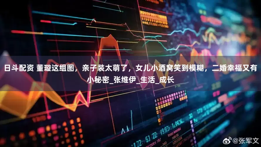 日斗配资 董璇这组图，亲子装太萌了，女儿小酒窝笑到模糊，二婚幸福又有小秘密_张维伊_生活_成长