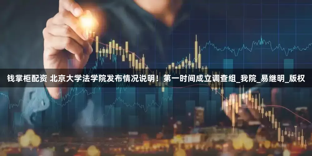 钱掌柜配资 北京大学法学院发布情况说明！第一时间成立调查组_我院_易继明_版权