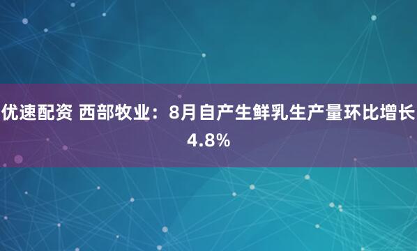 优速配资 西部牧业：8月自产生鲜乳生产量环比增长4.8%