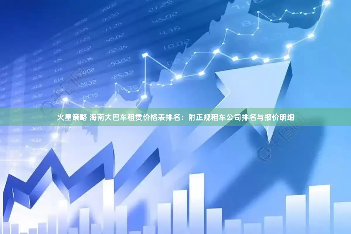 火星策略 海南大巴车租赁价格表排名：附正规租车公司排名与报价明细