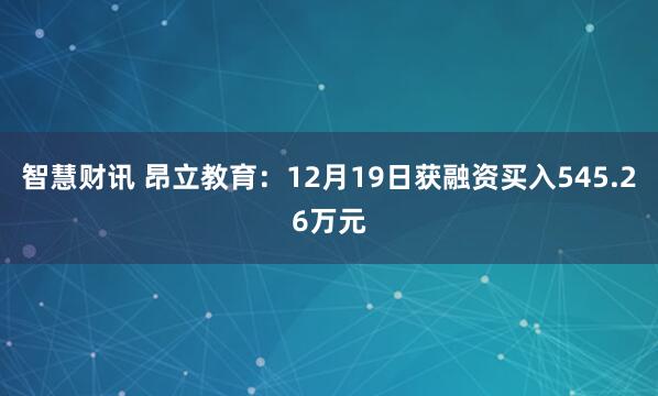 智慧财讯 昂立教育：12月19日获融资买入545.26万元