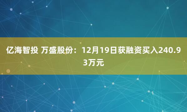 亿海智投 万盛股份：12月19日获融资买入240.93万元