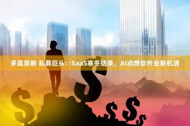 多赢策略 私募巨头：SaaS寒冬结束，AI点燃软件业新机遇
